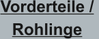 Vorderteile /  Rohlinge